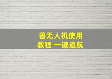 兽无人机使用教程 一键返航